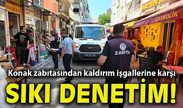 Konak zabıtasından kaldırım işgallerine karşı sıkı denetim