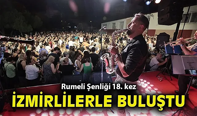Rumeli Şenliği 18. kez İzmirlilerle buluştu